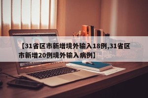 【31省区市新增境外输入18例,31省区市新增20例境外输入病例】