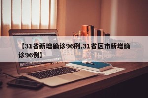 【31省新增确诊96例,31省区市新增确诊96例】