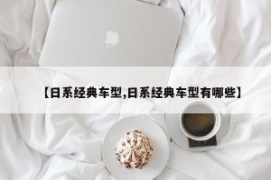 【日系经典车型,日系经典车型有哪些】