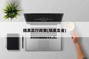 隔离出行政策(隔离出省)