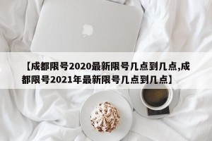 【成都限号2020最新限号几点到几点,成都限号2021年最新限号几点到几点】