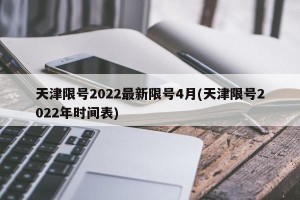 天津限号2022最新限号4月(天津限号2022年时间表)