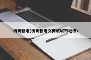 杭州新增(杭州新增文商旅城市地标)