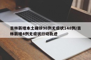 吉林新增本土确诊98例无症状148例/吉林新增4例无症状行动轨迹