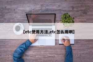 【etc使用方法,etc怎么用啊】