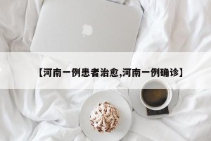 【河南一例患者治愈,河南一例确诊】