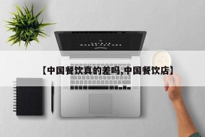 【中国餐饮真的差吗,中国餐饮店】