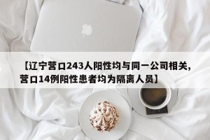 【辽宁营口243人阳性均与同一公司相关,营口14例阳性患者均为隔离人员】