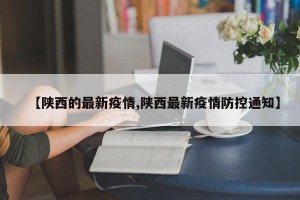 【陕西的最新疫情,陕西最新疫情防控通知】
