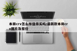本田crv怎么样值得买吗/最新款本田crv图片及报价