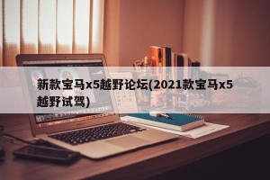 新款宝马x5越野论坛(2021款宝马x5越野试驾)