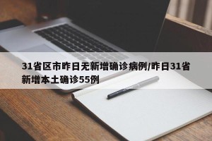31省区市昨日无新增确诊病例/昨日31省新增本土确诊55例