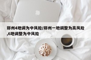 郑州4地调为中风险/郑州一地调整为高风险,6地调整为中风险