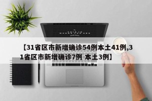 【31省区市新增确诊54例本土41例,31省区市新增确诊7例 本土3例】
