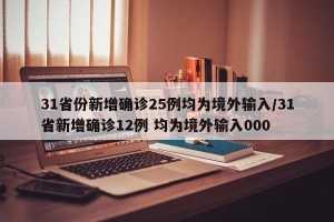 31省份新增确诊25例均为境外输入/31省新增确诊12例 均为境外输入000