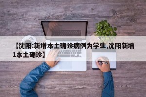 【沈阳:新增本土确诊病例为学生,沈阳新增1本土确诊】