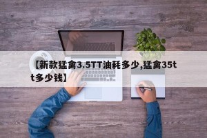 【新款猛禽3.5TT油耗多少,猛禽35tt多少钱】
