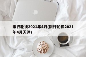 限行轮换2021年4月(限行轮换2021年4月天津)