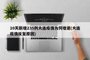 10天新增235例大连疫情为何增速(大连疫情反复原因)