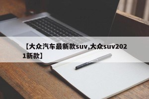 【大众汽车最新款suv,大众suv2021新款】
