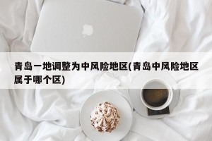 青岛一地调整为中风险地区(青岛中风险地区属于哪个区)