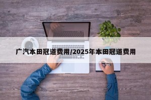 广汽本田冠道费用/2025年本田冠道费用