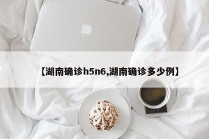 【湖南确诊h5n6,湖南确诊多少例】