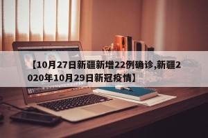 【10月27日新疆新增22例确诊,新疆2020年10月29日新冠疫情】