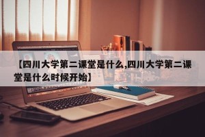 【四川大学第二课堂是什么,四川大学第二课堂是什么时候开始】