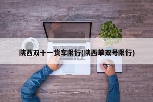 陕西双十一货车限行(陕西单双号限行)