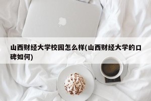 山西财经大学校园怎么样(山西财经大学的口碑如何)