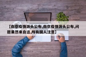 【南京疫情源头公布,南京疫情源头公布,问题果然来自这,所有国人注意】