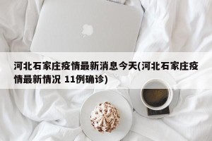 河北石家庄疫情最新消息今天(河北石家庄疫情最新情况 11例确诊)