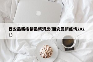 西安最新疫情最新消息(西安最新疫情2021)