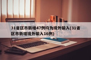 31省区市新增47例均为境外输入(31省区市新增境外输入16例)