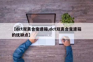 【dct双离合变速箱,dct双离合变速箱的优缺点】