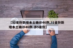 【31省份新增本土确诊46例,31省份新增本土确诊46例 涉5省份】