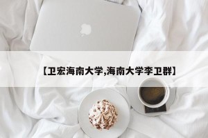 【卫宏海南大学,海南大学李卫群】