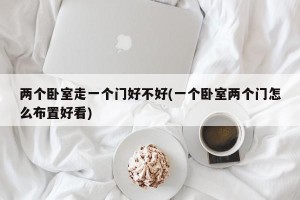 两个卧室走一个门好不好(一个卧室两个门怎么布置好看)