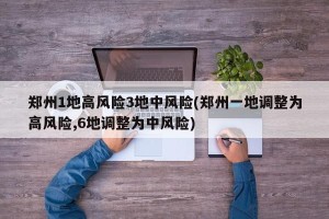 郑州1地高风险3地中风险(郑州一地调整为高风险,6地调整为中风险)