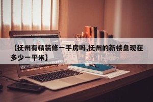 【抚州有精装修一手房吗,抚州的新楼盘现在多少一平米】
