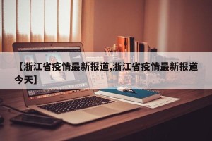 【浙江省疫情最新报道,浙江省疫情最新报道今天】