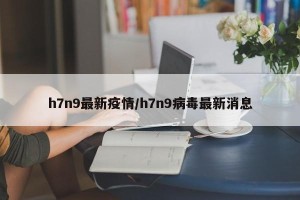 h7n9最新疫情/h7n9病毒最新消息