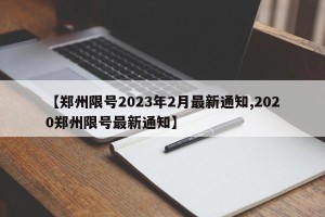 【郑州限号2023年2月最新通知,2020郑州限号最新通知】