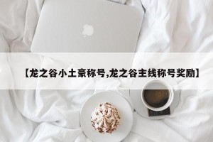 【龙之谷小土豪称号,龙之谷主线称号奖励】