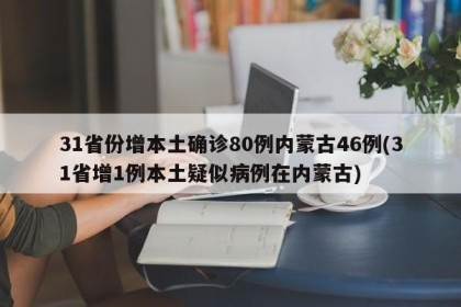 31省份增本土确诊80例内蒙古46例(31省增1例本土疑似病例在内蒙古)