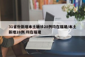 31省份新增本土确诊28例均在福建/本土新增28例 均在福建