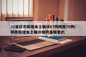 31省区市新增本土确诊87例陕西78例/陕西新增本土确诊病例是哪里的