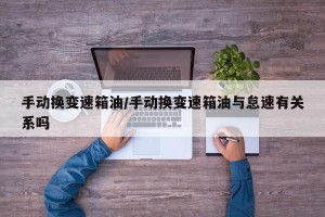 手动换变速箱油/手动换变速箱油与怠速有关系吗