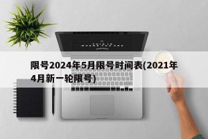 限号2024年5月限号时间表(2021年4月新一轮限号)
